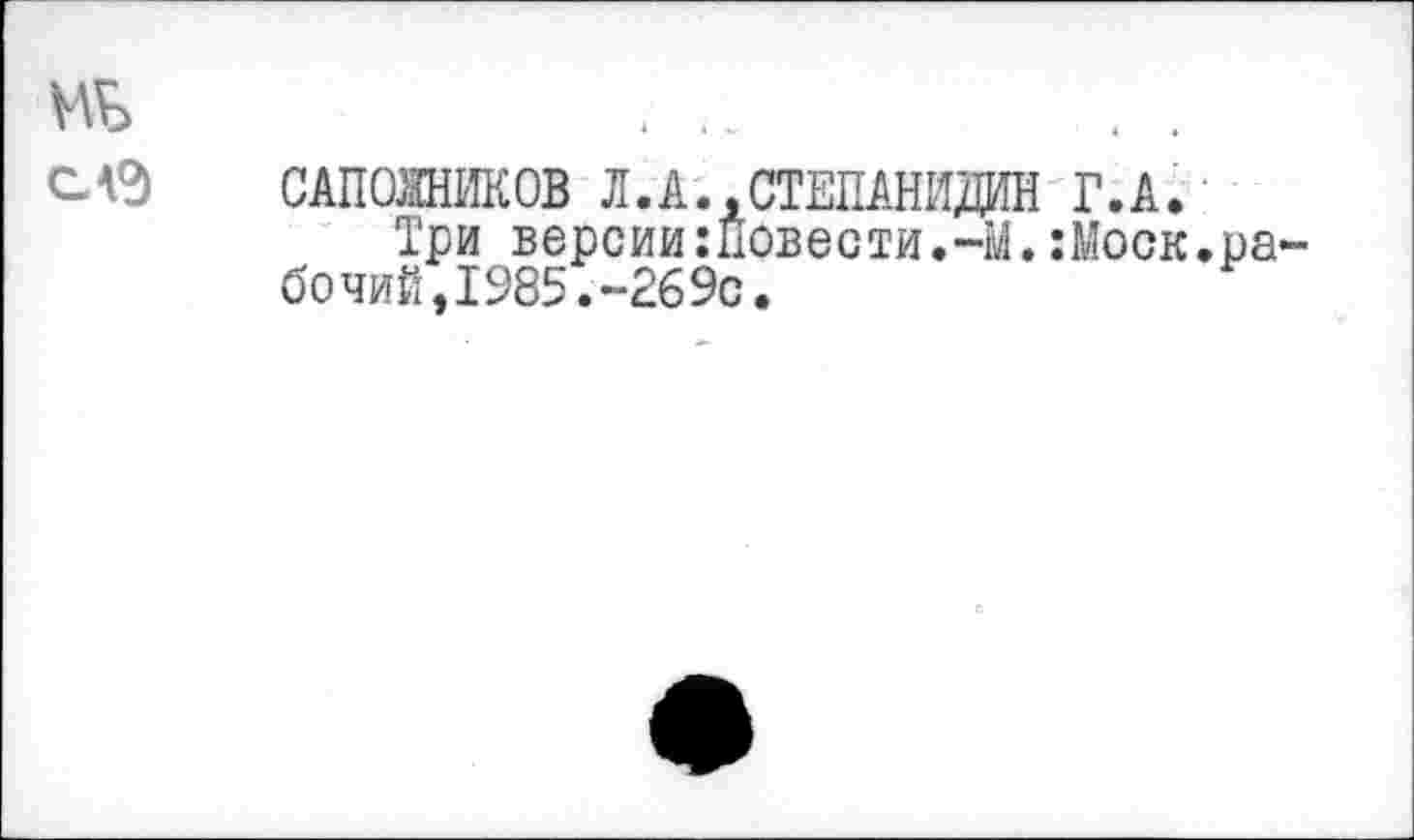 ﻿САПОЖНИКОВ Л.А..СТЕПАНИДИН Г. А.
Три версии:Йовести.-М.:Моск. бочий,1985.-269с.